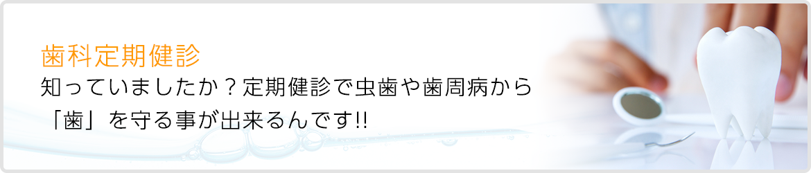 歯科定期健診 知っていましたか？定期健診で虫歯や歯周病から 「歯」を守る事が出来るんです!!