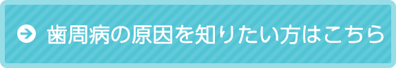 歯周病の原因を知りたい方はこちら