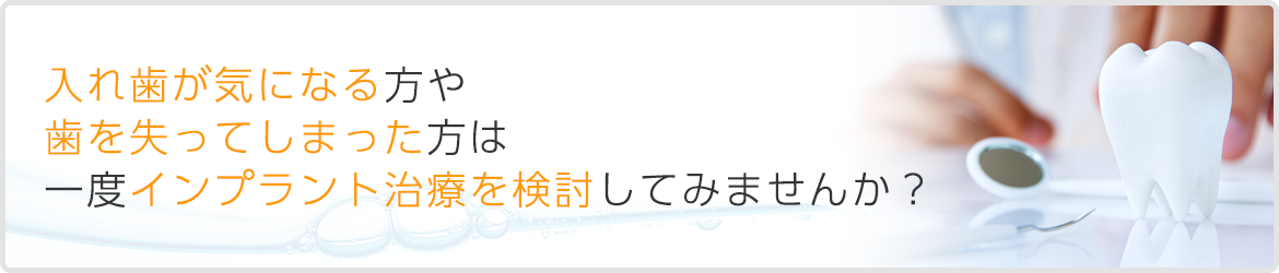 入れ歯が気になる方や 歯を失ってしまった方は 一度インプラント治療を検討してみませんか？